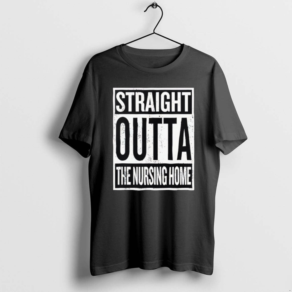 Official Straight Outta Nursing Home T-Shirts, Hoodie, Sweatshirt