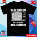 That Face You When You Still Believe Mainstream Media TV Shirts