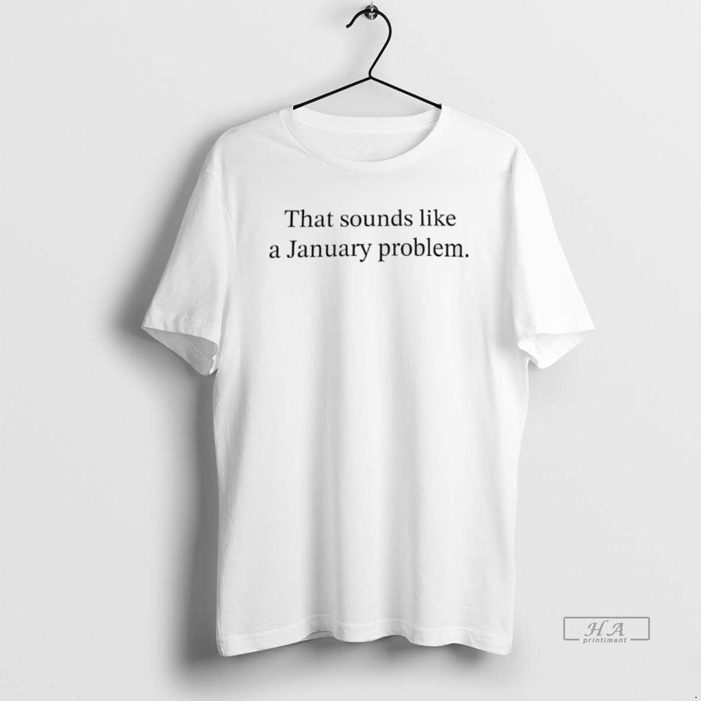 Official That Sounds Like January Problem T-Shirts, Hoodie, Sweatshirt