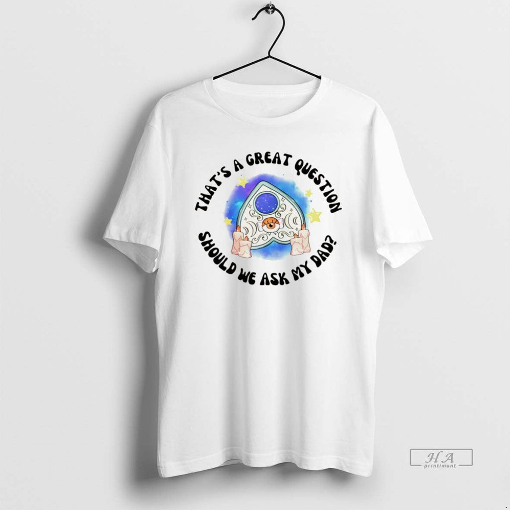 Official Thats Great Question Should We Ask My Dad T-Shirts, Hoodie, Sweatshirt