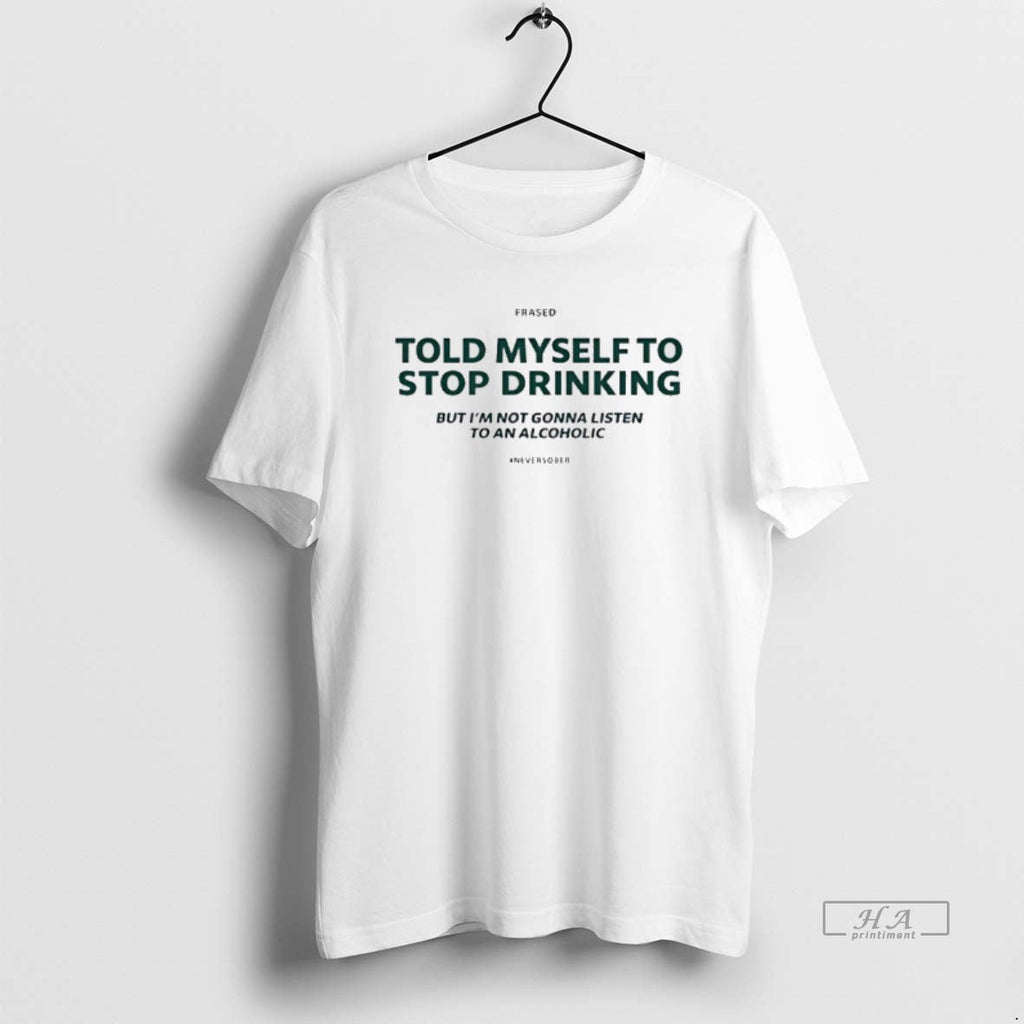 Official Told Myself Stop Drinking But Im Not Gonna Listen T-Shirts, Hoodie, Sweatshirt