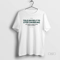 Official Told Myself Stop Drinking But Im Not Gonna Listen T-Shirts, Hoodie, Sweatshirt