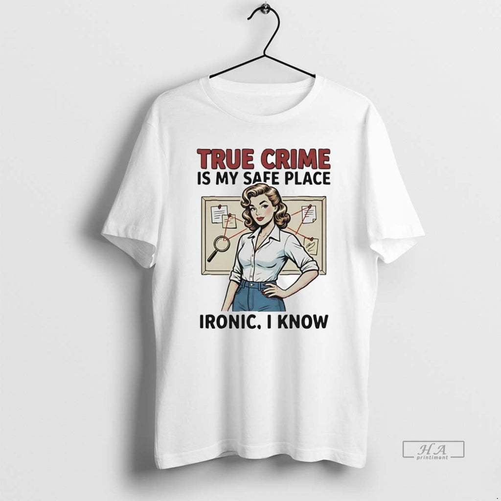 Official True Crime Is My Safe Place Ironic I Know T-Shirts, Hoodie, Sweatshirt