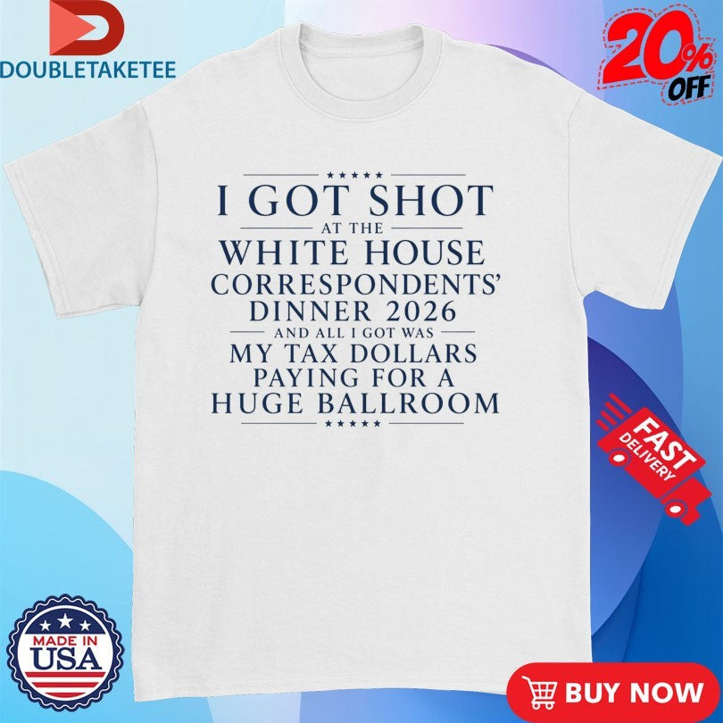Trump And JD Vance I Got Shot At The White House Correspondents Dinner 2026 And All I Got Was My Tax Dollars Paying For A Huge Ballroom Shirts