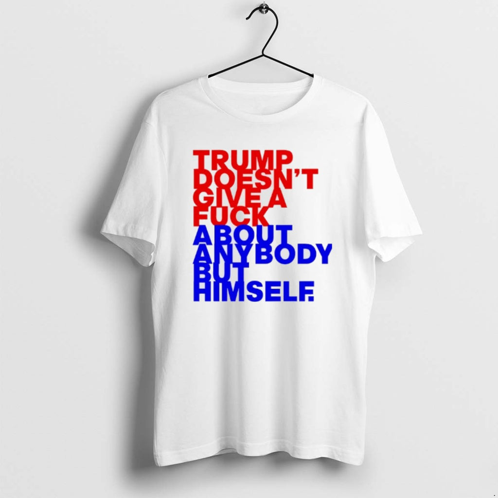 Official Trump Doesnt Give Fck About Anybody But Him T-Shirts, Hoodie, Sweatshirt