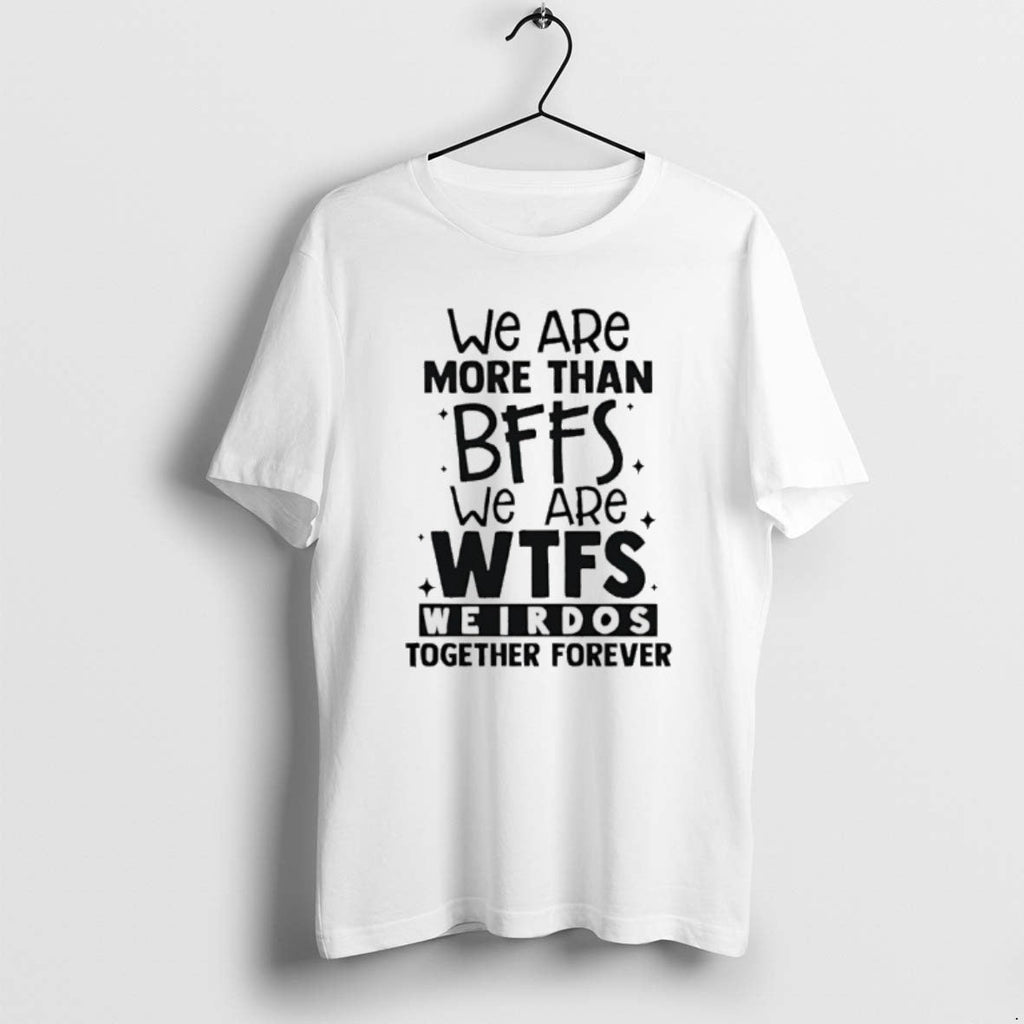 Official We Are More Than Bffs We Are Wtfs Weirdos Together Forever T-Shirts, Hoodie, Sweatshirt