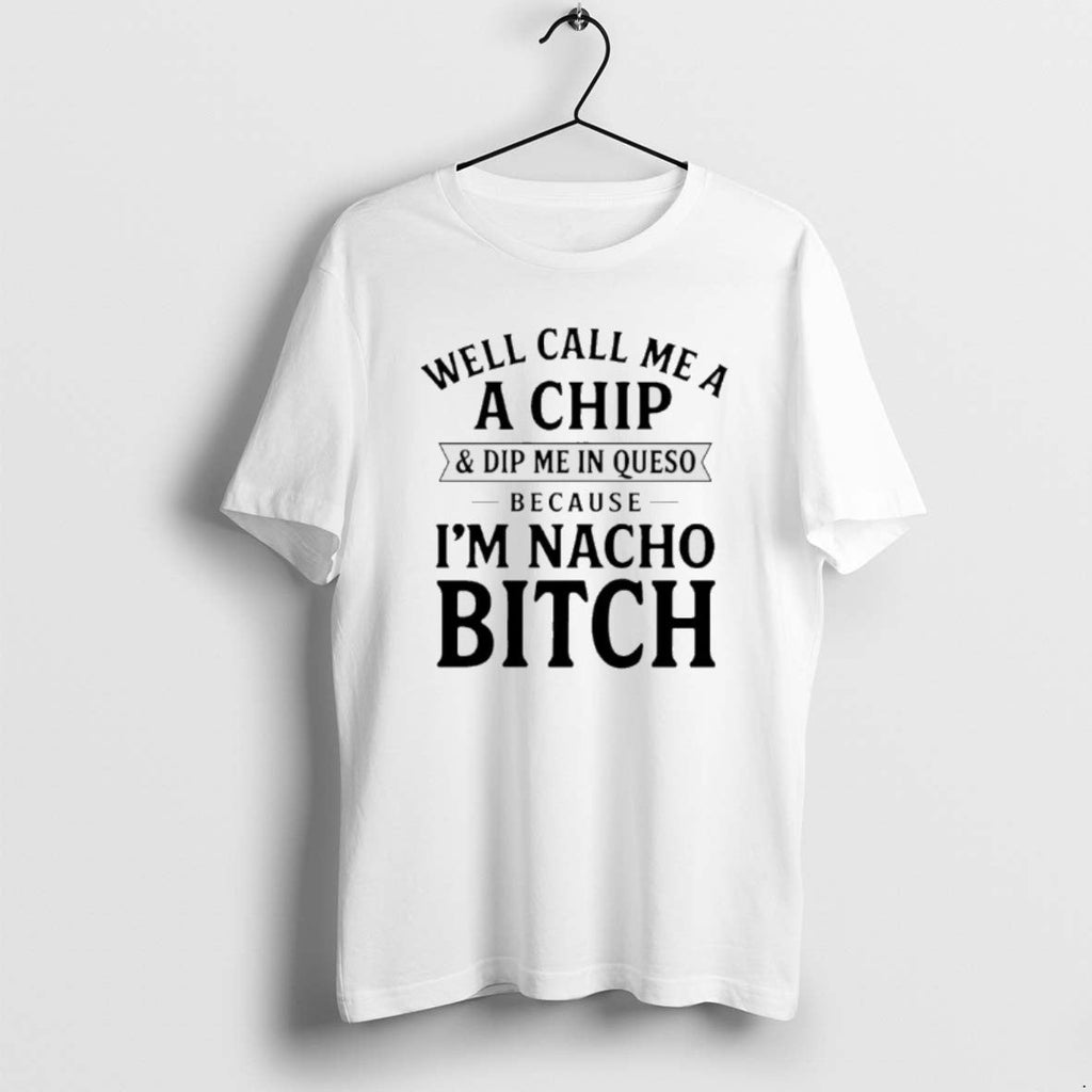 Official Well Call Me Chip Dip Me Queso Because Im Nacho T-Shirts, Hoodie, Sweatshirt