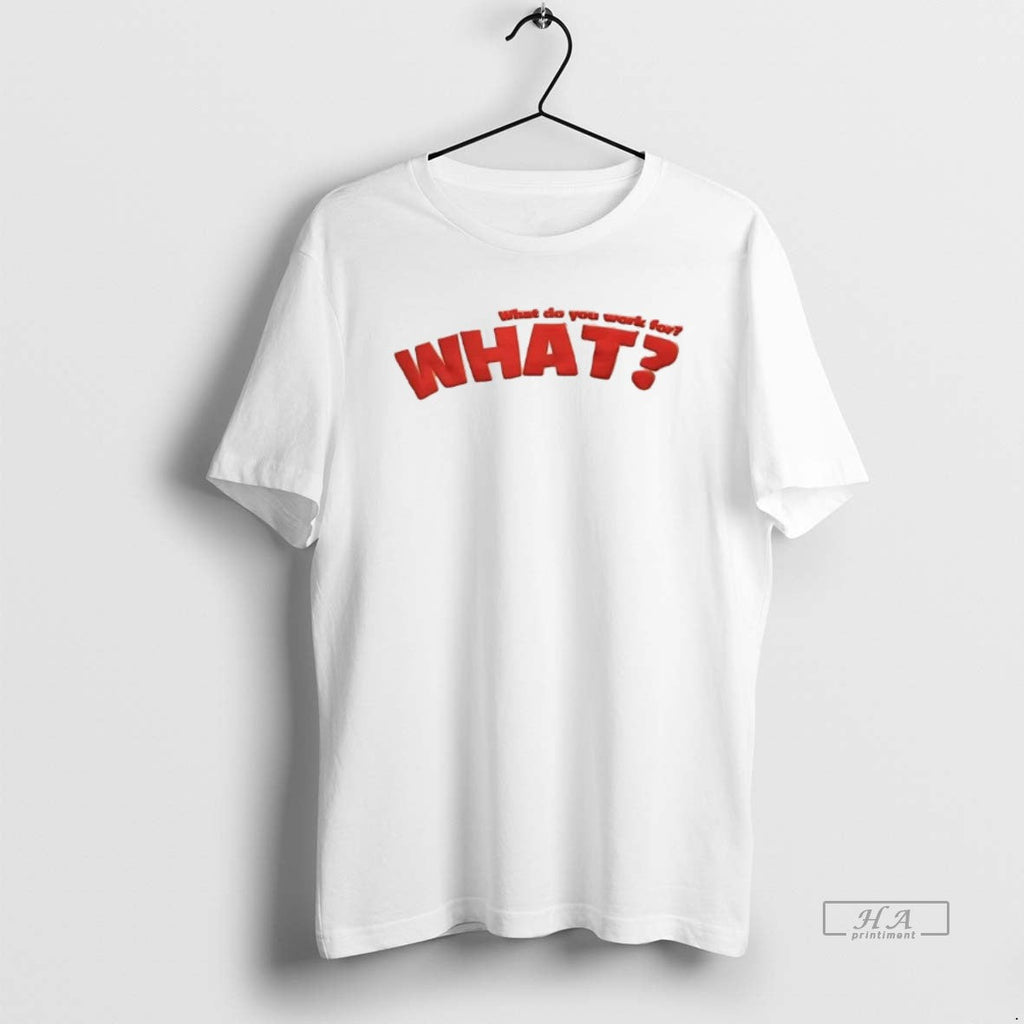Official What Do You Work What T-Shirts, Hoodie, Sweatshirt