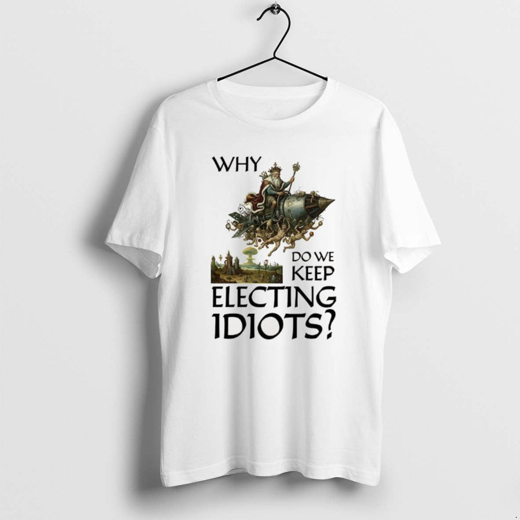 Official Why Do We Keep Electing Idiots T-Shirts, Hoodie, Sweatshirt