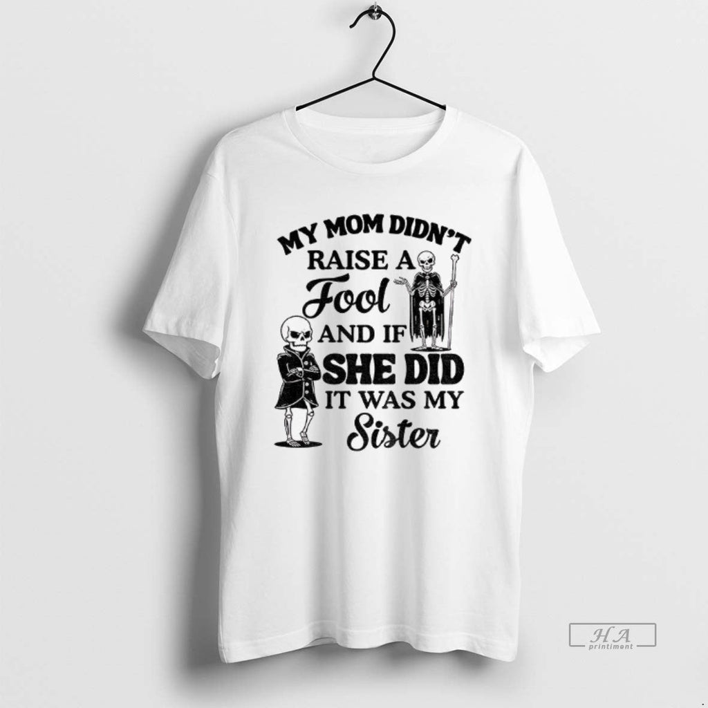 Official Qrvge7r8 Skeleton My Mom Didnt Raise Fool If She Did Was T-Shirts, Hoodie, Sweatshirt