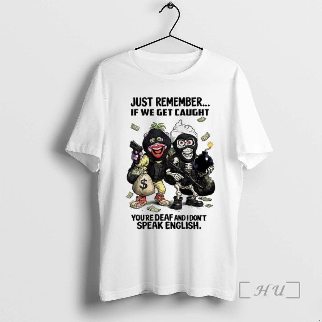 Officials Achmed Peanut Just Remember If We Get Caught Youre Deaf I Dont T-Shirts, Hoodie, Sweatshirt