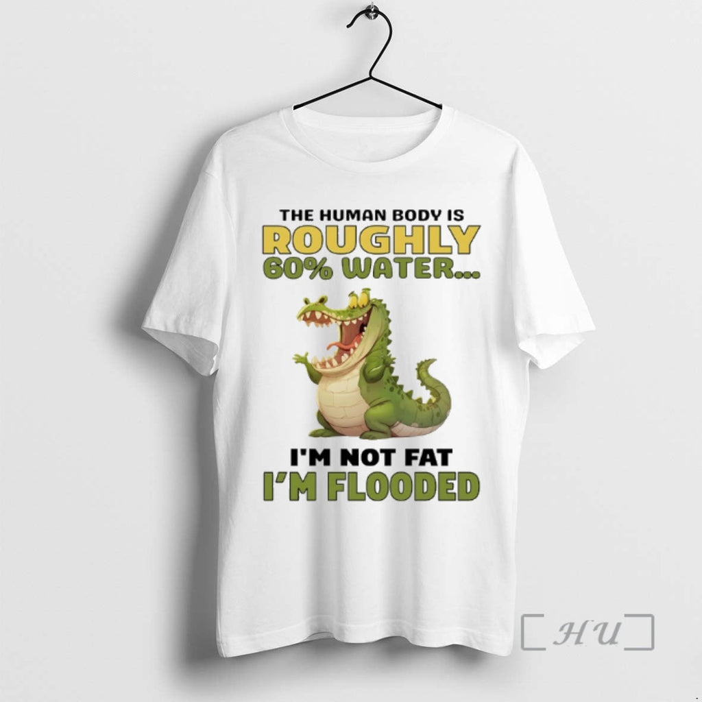 Officials Crocodile Human Body Is Roughly 60 Water Im Not Fat Im Flooded T-Shirts, Hoodie, Sweatshirt