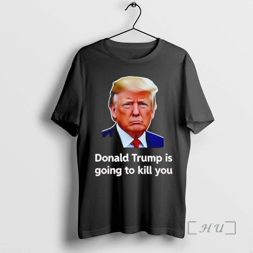 Officials Donald Trump Is Going Kill You T-Shirts, Hoodie, Sweatshirt