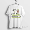 Officials Grinch Im Not Mean Cold Hearted Im Just Sick Being Treated Badly T-Shirts, Hoodie, Sweatshirt
