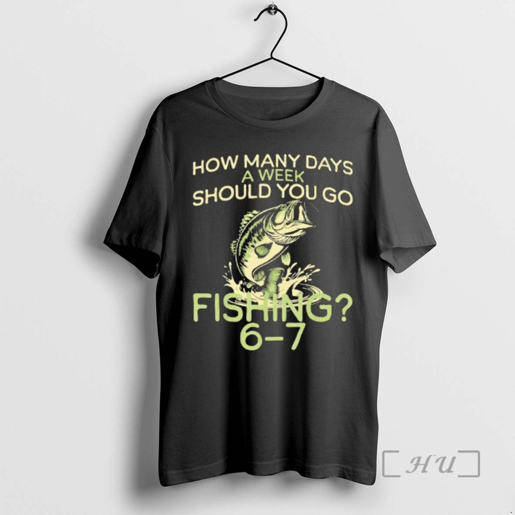 Officials How Many Days Week Should You Go Fishing 6 7 T-Shirts, Hoodie, Sweatshirt