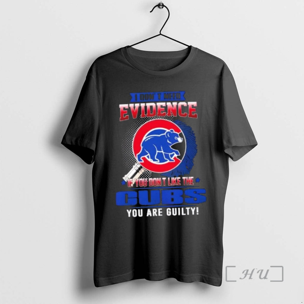 Officials I Dont Need Evidence If You Dont Like Chicago Cubs You Are Guilty T-Shirts, Hoodie, Sweatshirt