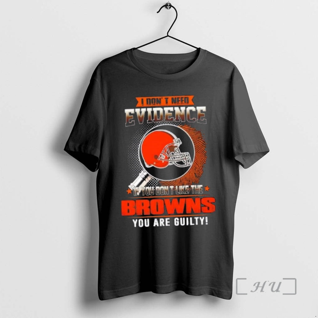 Officials I Dont Need Evidence If You Dont Like Cleveland Browns You Are Guilty T-Shirts, Hoodie, Sweatshirt