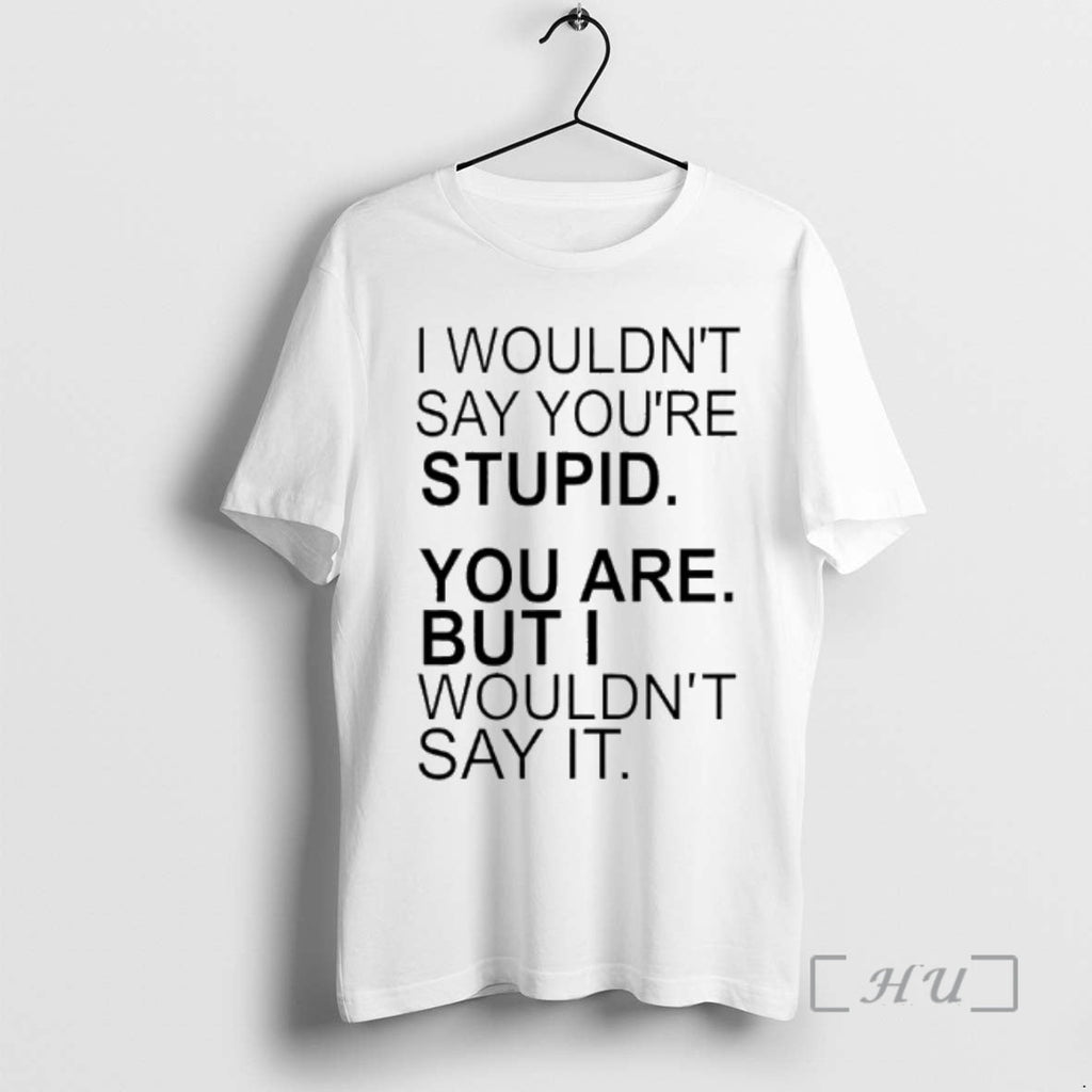 Officials I Wouldnt Say Youre Stupid You Are But I Wouldnt Say T-Shirts, Hoodie, Sweatshirt