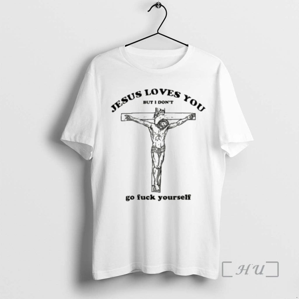 Officials Jesus Love You But I Dont Go Fuck Yourself T-Shirts, Hoodie, Sweatshirt