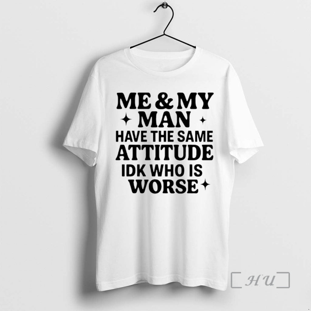 Officials Me My Man Have Same Attitude Idk Who Is Worse T-Shirts, Hoodie, Sweatshirt