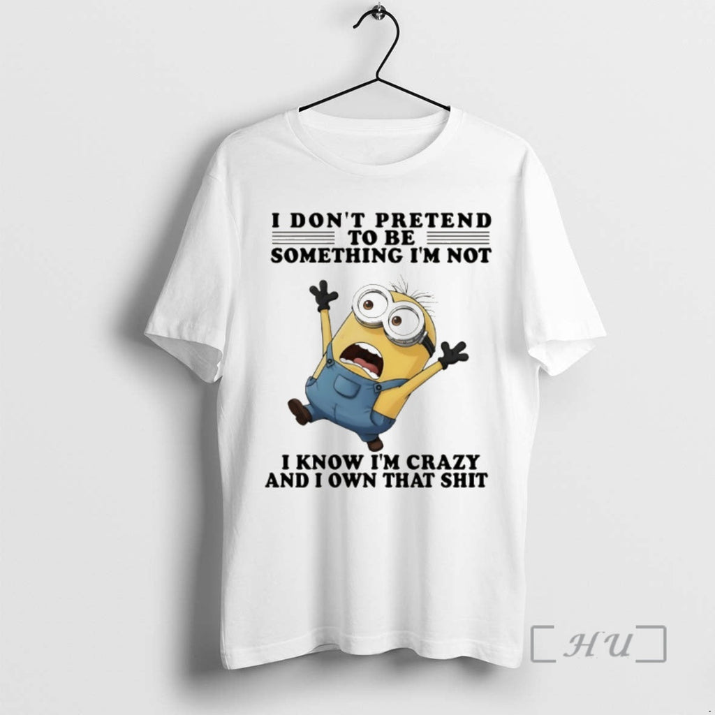 Officials Minion I Dont Pretend Be Something Im Not I Know Im Crazy T-Shirts, Hoodie, Sweatshirt