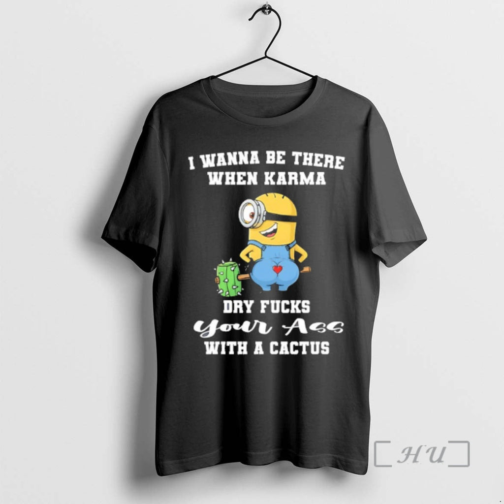 Officials Minion Wanna Be There When Karma Dry Fucks Your Cactus T-Shirts, Hoodie, Sweatshirt