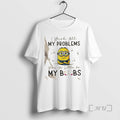 Officials Minions I Wish All My Problems Were As Little As My Boobs T-Shirts, Hoodie, Sweatshirt