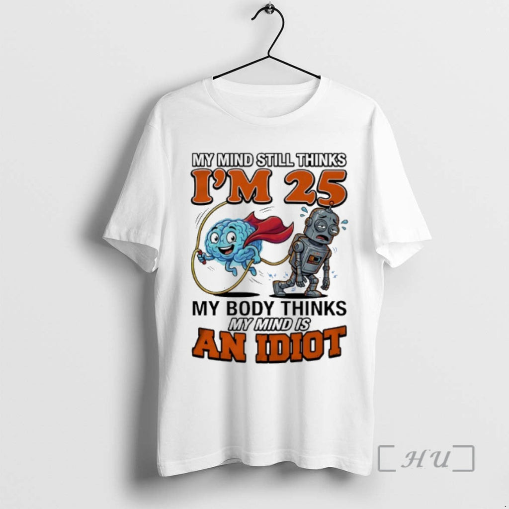 Officials My Mind Still Thinks Im 25 My Body Thinks My Minds Is Idiot T-Shirts, Hoodie, Sweatshirt