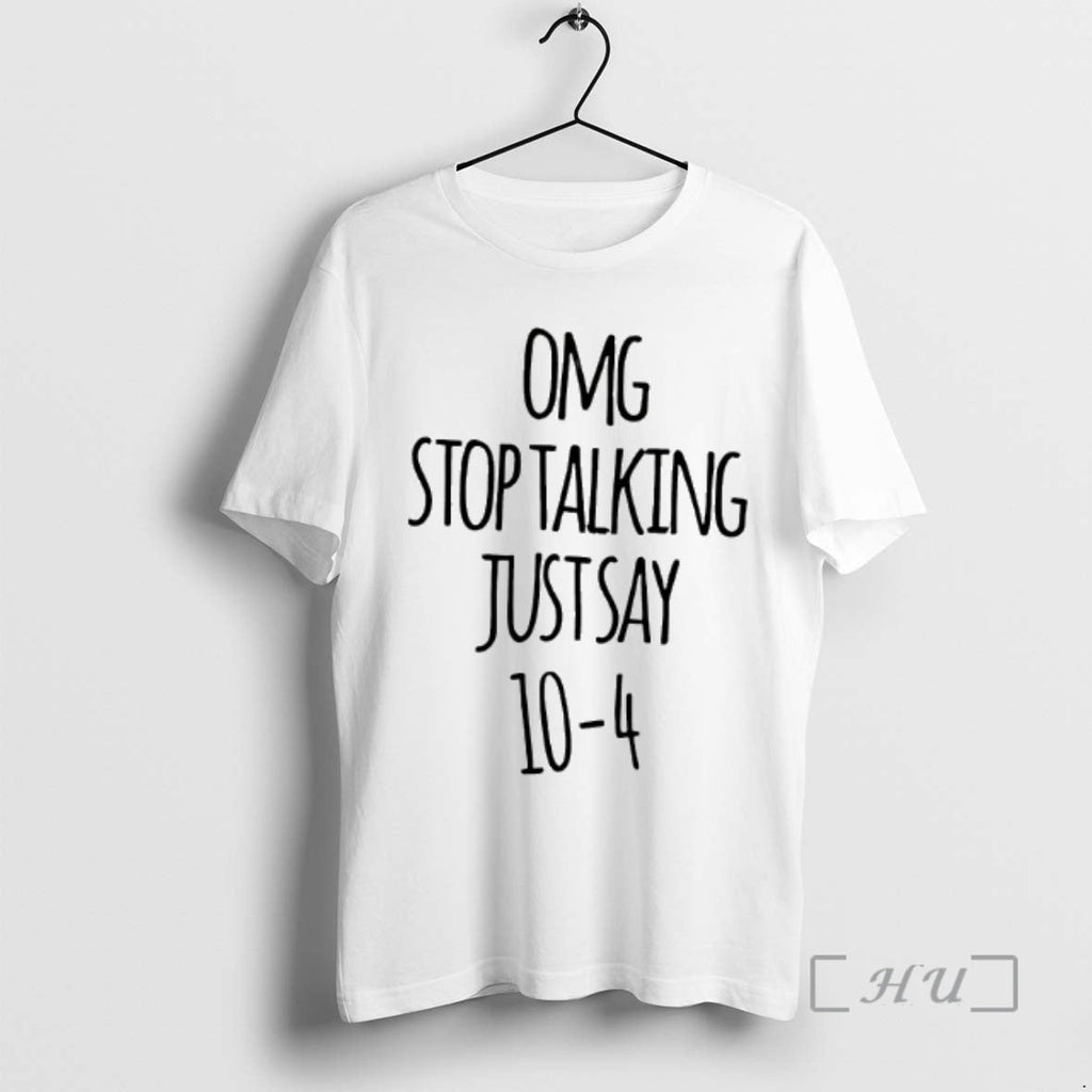 Officials Omg Stop Talking Just Say 10 4 T-Shirts, Hoodie, Sweatshirt