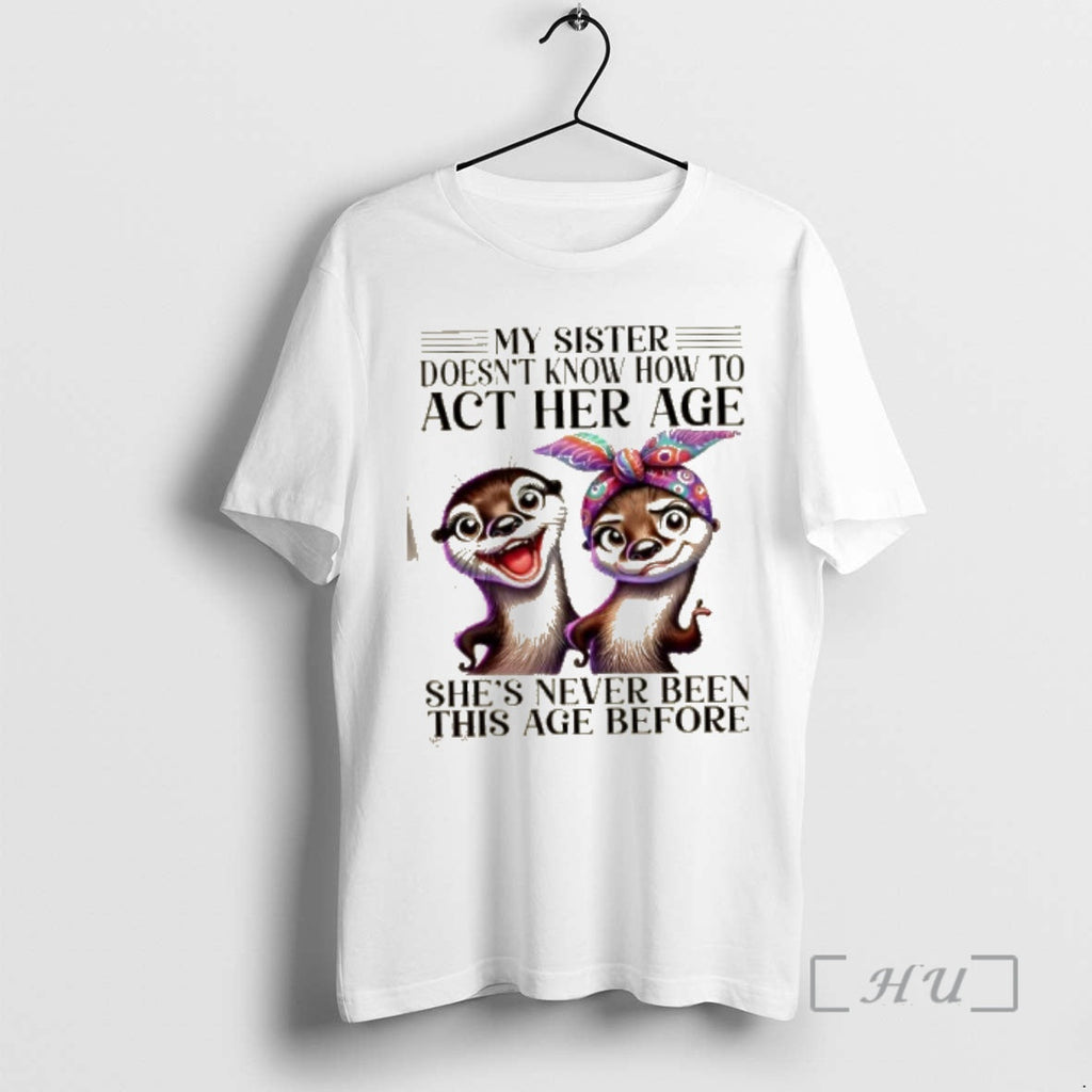 Officials Otters My Sister Doesnt Know How Act Her Age Shes Never Been This T-Shirts, Hoodie, Sweatshirt
