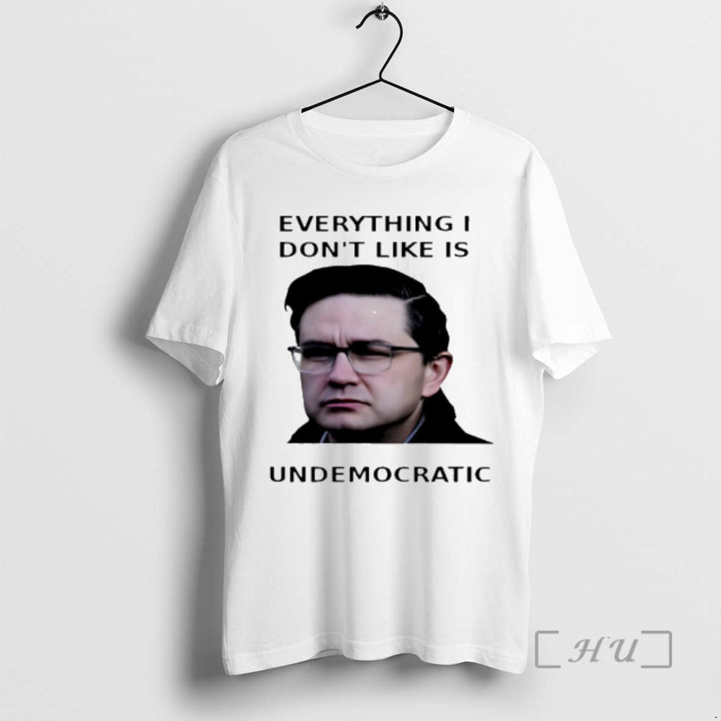 Officials Pierre Poilievre Everything I Dont Like Is Undemocratic T-Shirts, Hoodie, Sweatshirt