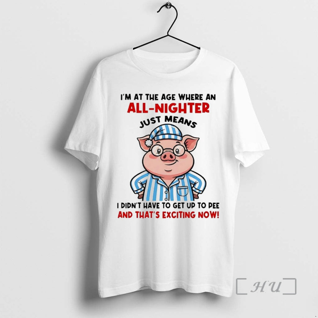 Officials Pig Im Age Where All Nighter Thats Exciting Now T-Shirts, Hoodie, Sweatshirt