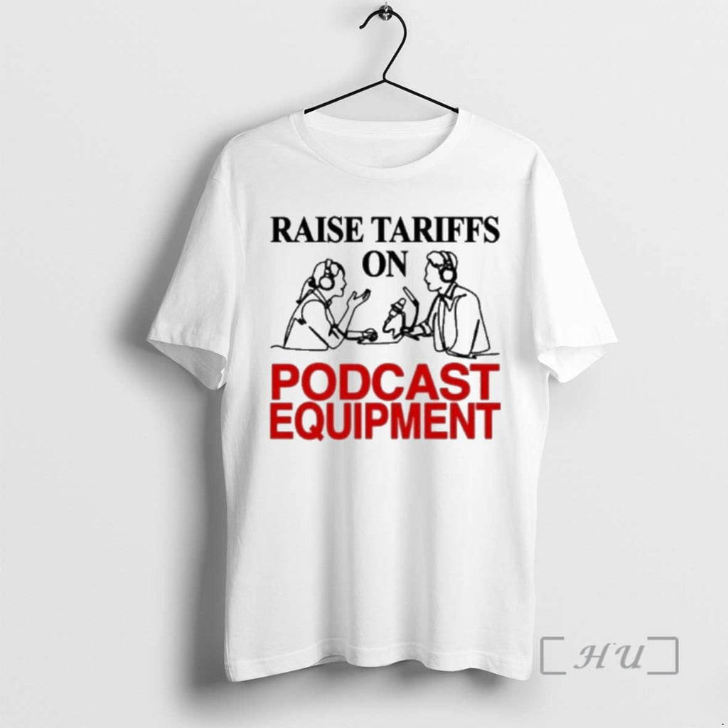 Officials Raise Tariffs Podcast Equipment T-Shirts, Hoodie, Sweatshirt
