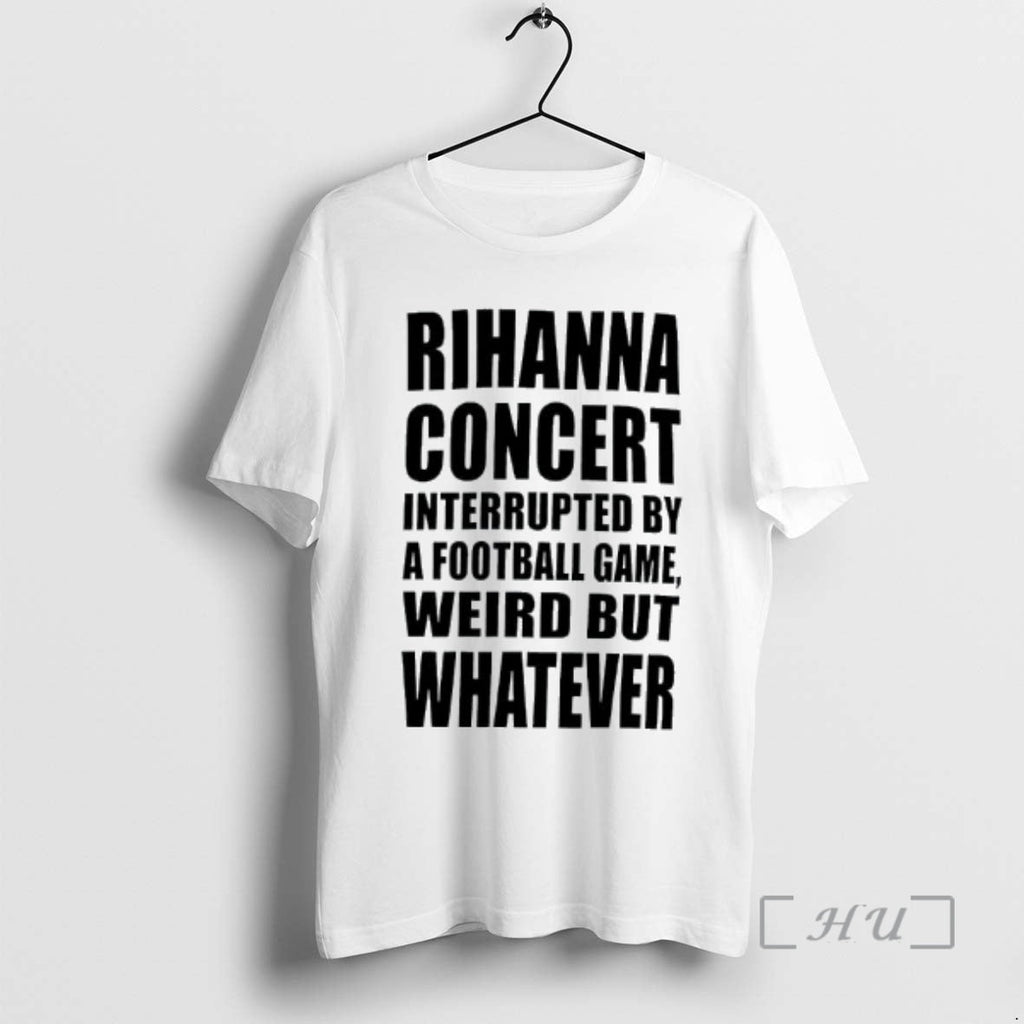 Officials Rihanna Concert Interrupted Football Game Weird But Whatever T-Shirts, Hoodie, Sweatshirt