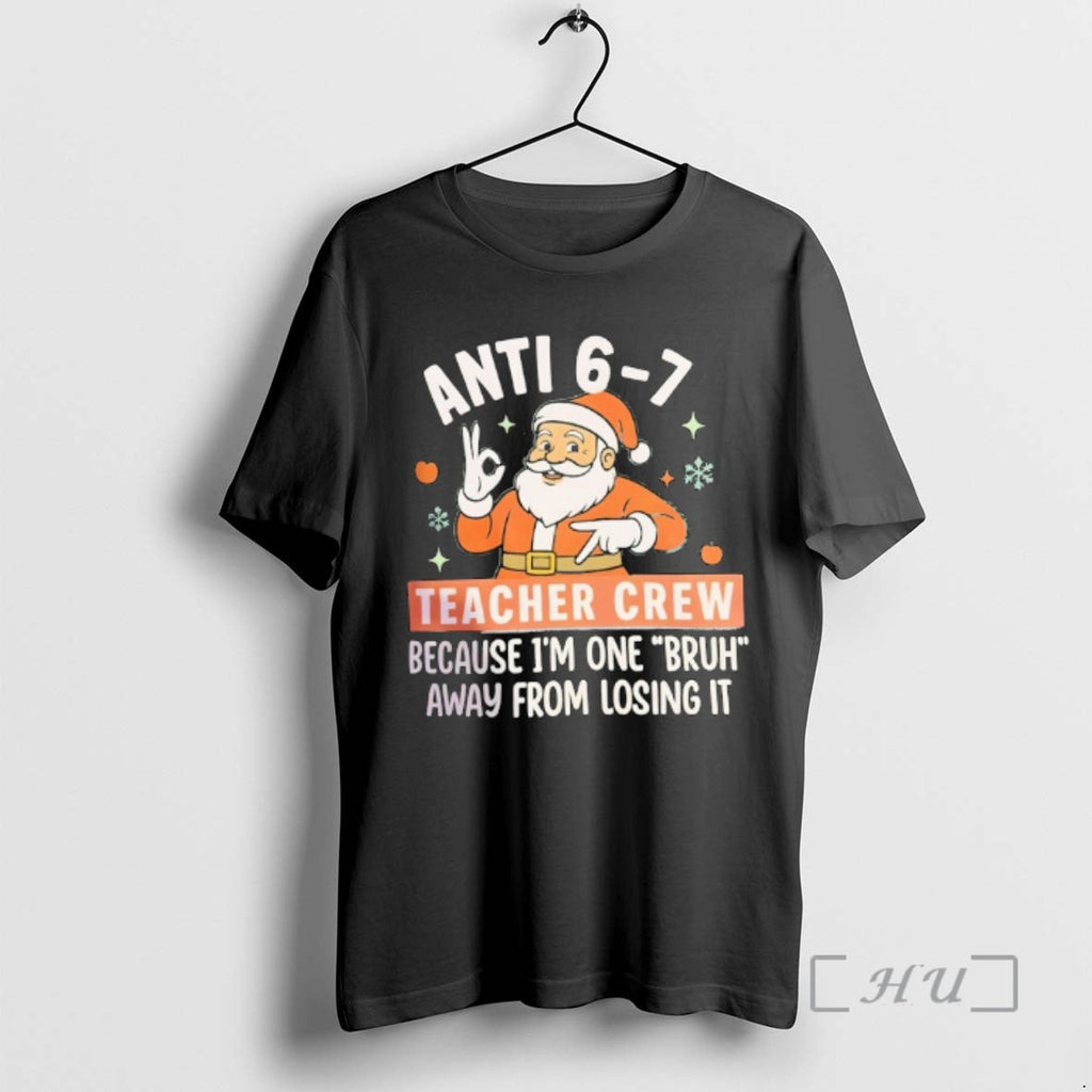 Officials Santa Anti 6 7 Teacher Crew Because Im One Bruh Away Losing T-Shirts, Hoodie, Sweatshirt