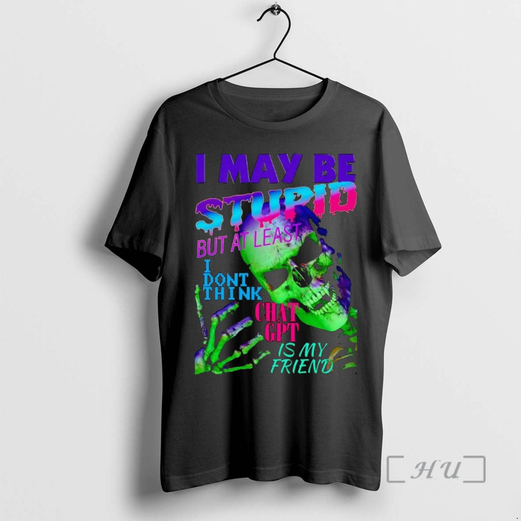 Officials Skeleton I May Be Stupid But Least I Dont Think Chat Gpt T-Shirts, Hoodie, Sweatshirt