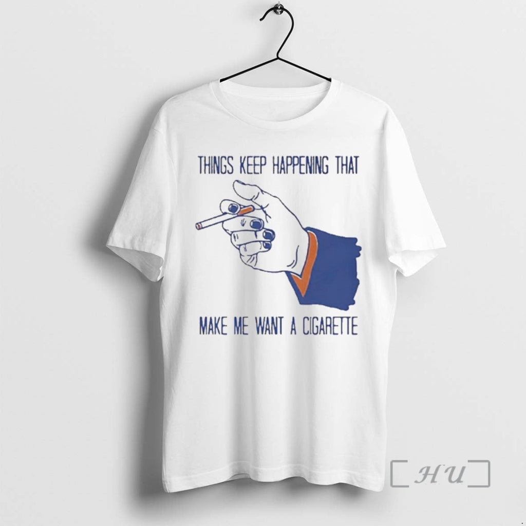 Officials Things Keep Happening That Make Me Want Cigarette T-Shirts, Hoodie, Sweatshirt