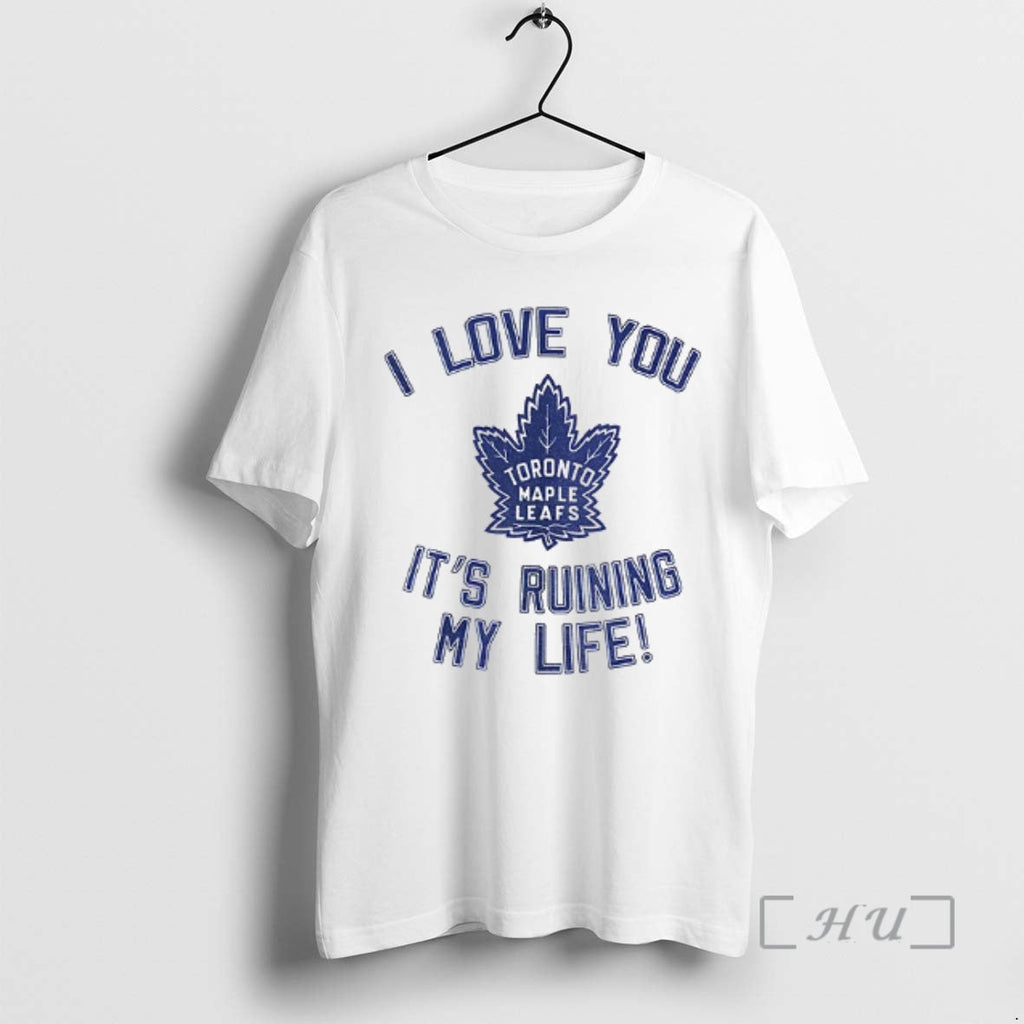 Officials Toronto Maple Leafs Hockey I Love You Ruining My Life T-Shirts, Hoodie, Sweatshirt