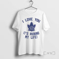 Officials Toronto Maple Leafs Hockey I Love You Ruining My Life T-Shirts, Hoodie, Sweatshirt