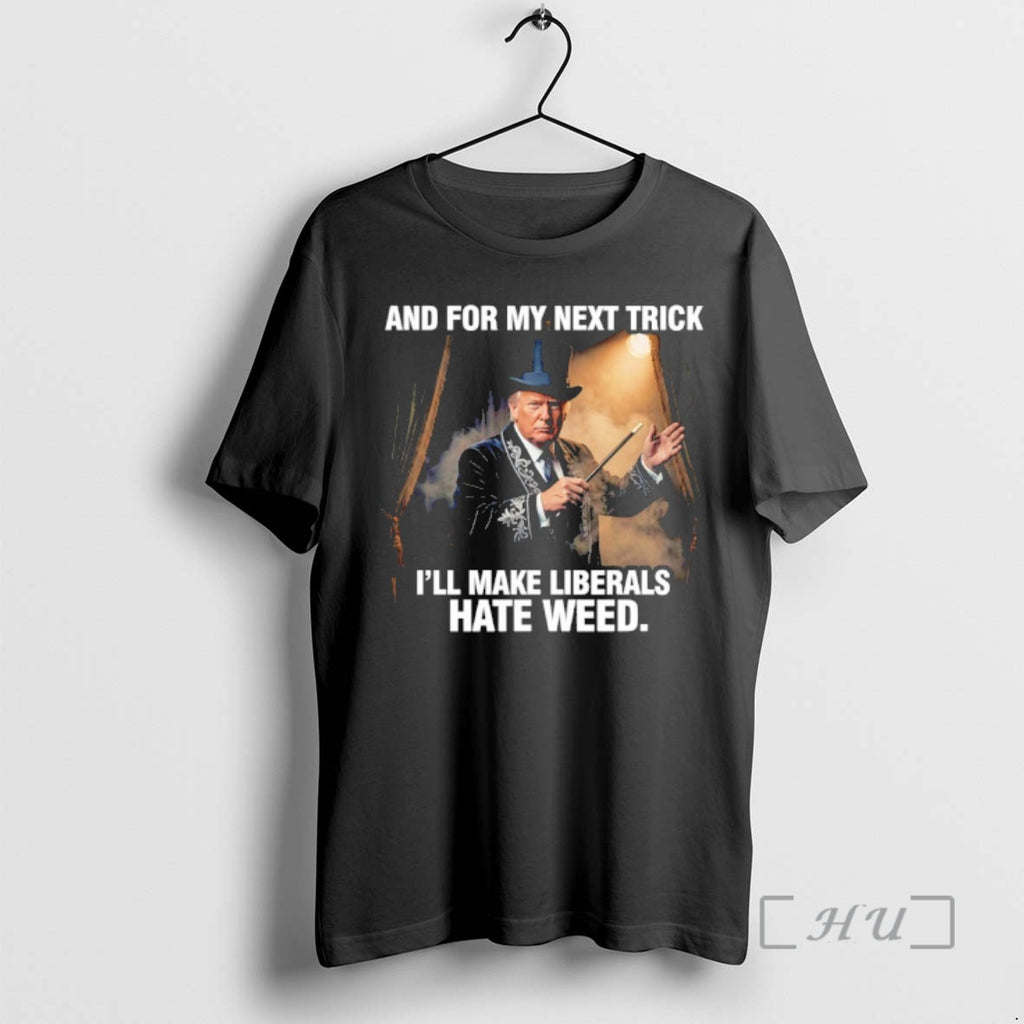 Officials Trump And For My Next Trick Ill Make Liberals Hate Weed Premium T Shirts