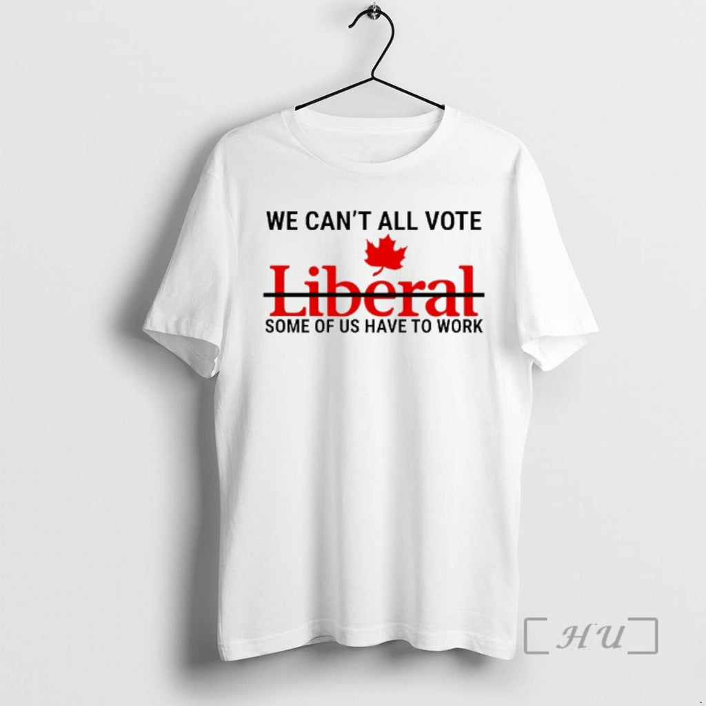 Officials We Cant All Vote Liberal Some Us Have Work Canada T-Shirts, Hoodie, Sweatshirt