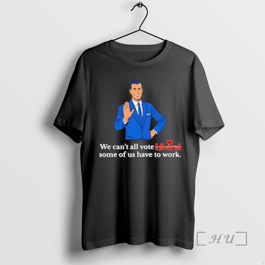 Officials We Cant All Vote Liberal Some Us Have Work T-Shirts, Hoodie, Sweatshirt