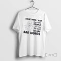 Officials Sometimes I Just Dont Like People They Make Me Want Say Bad T-Shirts, Hoodie, Sweatshirt