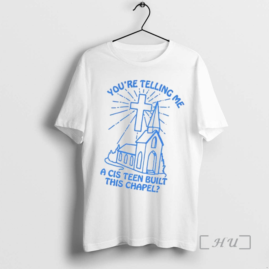 Officials Youre Telling Me Cis Teen Built This Chapel Christian T-Shirts, Hoodie, Sweatshirt