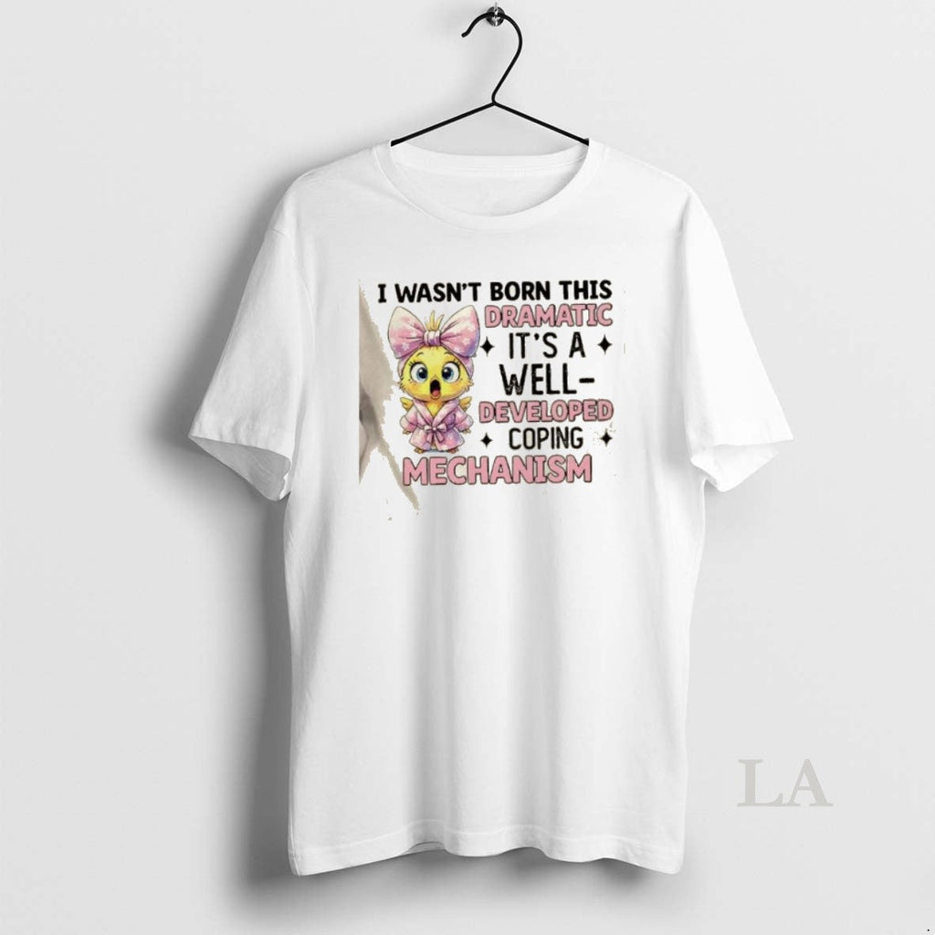 Original Chicken I Wasnt Born This Dramatic Well Developed Coping Mechanism T-Shirts, Hoodie, Sweatshirt