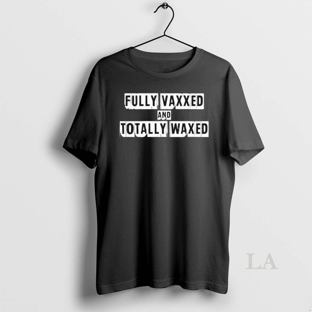 Original Fully Vaxxed Totally Waxed T-Shirts, Hoodie, Sweatshirt