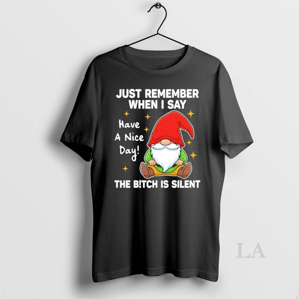 Original Gnome Just Remember When I Say Have Nice Day Bitch Is Silent T-Shirts, Hoodie, Sweatshirt