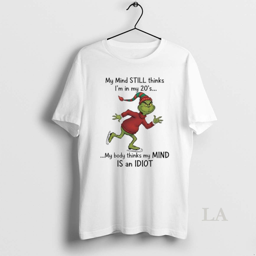Original Grinch Xmas My Mind Still Thinks Im My 20s My Body Thinks My T-Shirts, Hoodie, Sweatshirt