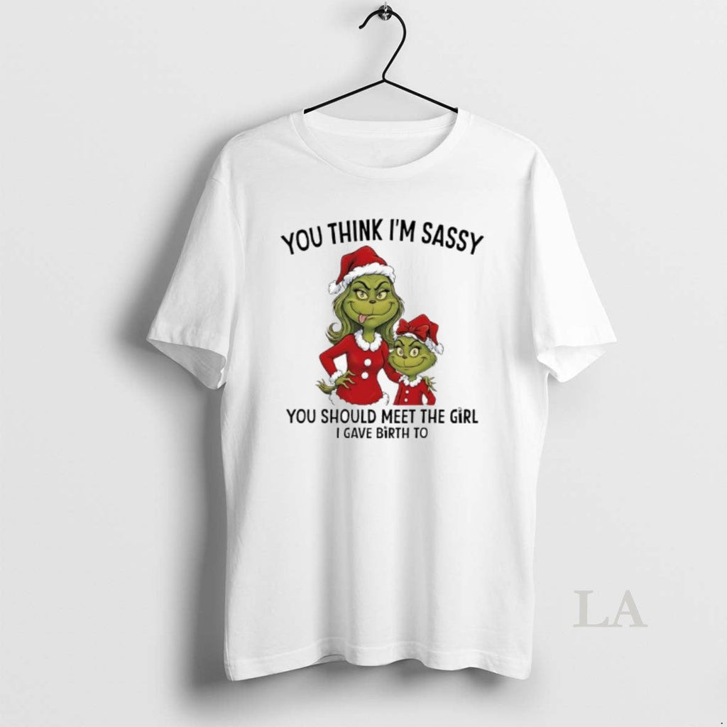 Original Grinch Xmas You Think Im Sassy You Should Meet Girl I Gave Birth T-Shirts, Hoodie, Sweatshirt