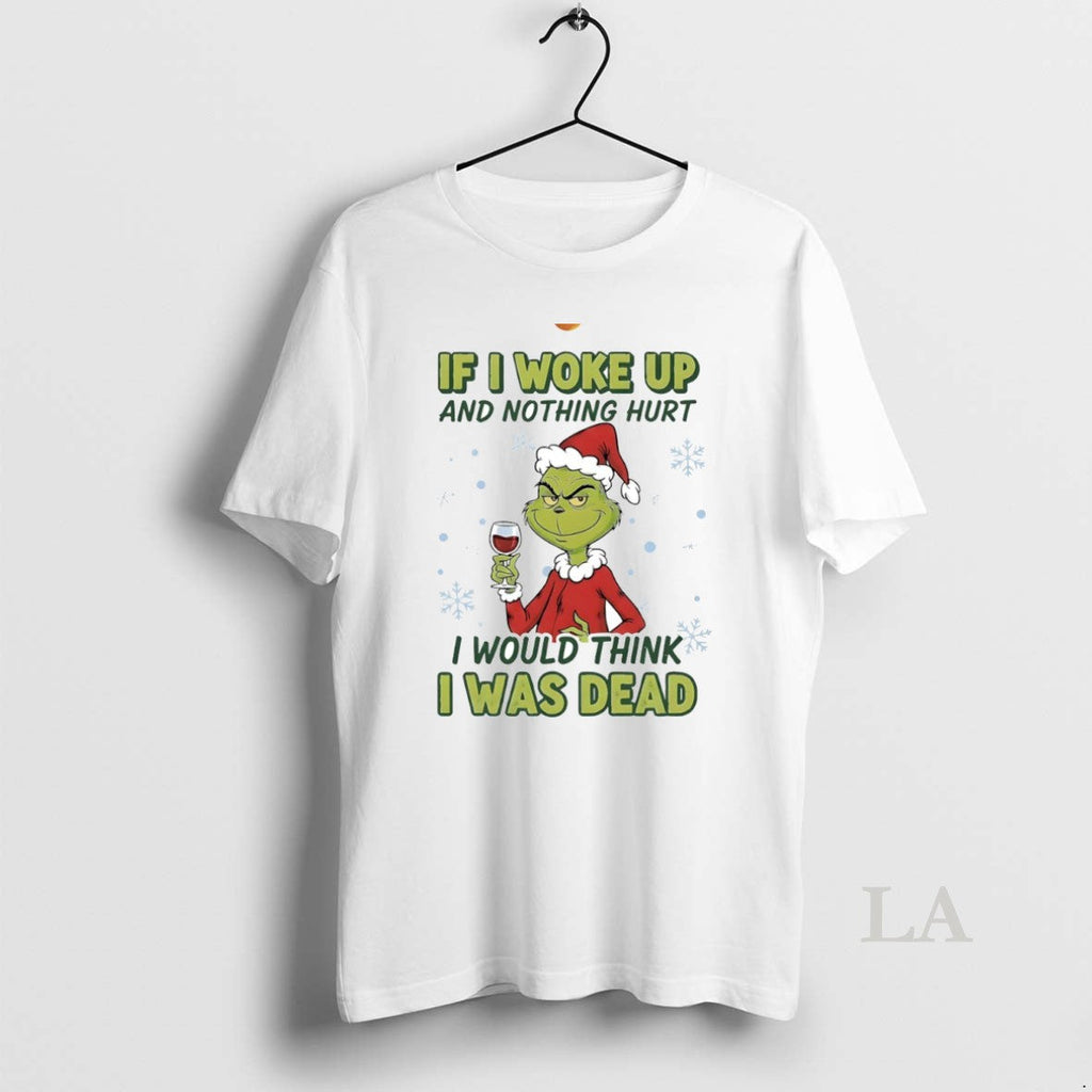 Original Grinch If I Woke Up Nothing Hurt I Would Think I Was Dead T-Shirts, Hoodie, Sweatshirt